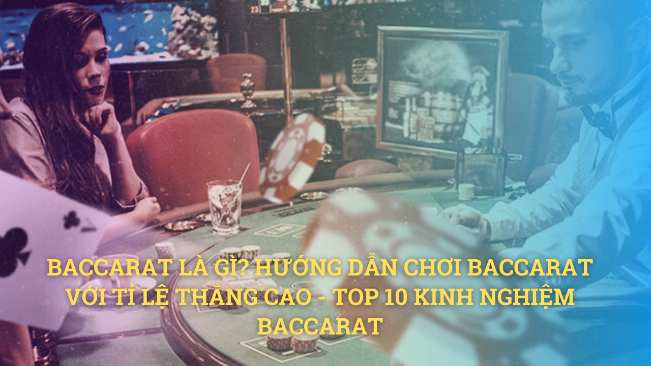 Baccarat là gì? Hướng dẫn chơi Baccarat với tỉ lệ thắng cao - Top 10 kinh nghiệm Baccarat